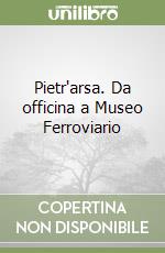 Pietr'arsa. Da officina a Museo Ferroviario libro