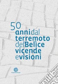 50 anni dal terremoto del Belìce. Vicende e visioni libro