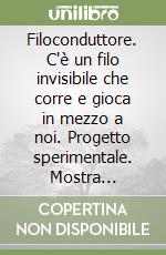 Filoconduttore. C'è un filo invisibile che corre e gioca in mezzo a noi. Progetto sperimentale. Mostra collettiva itinerante (Palermo-Gibellina, marzo-giugno, ottobre-novembre 2023). libro