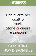 Una guerra per quattro fratelli. Storie di guerra e prigionia