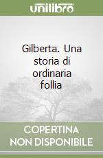 Gilberta. Una storia di ordinaria follia libro