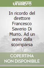 In ricordo del direttore Francesco Saverio Di Murro. Ad un anno dalla scomparsa