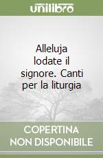 Alleluja lodate il signore. Canti per la liturgia