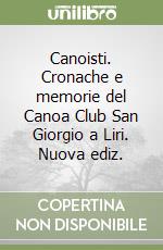 Canoisti. Cronache e memorie del Canoa Club San Giorgio a Liri. Nuova ediz.