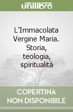 L'Immacolata Vergine Maria. Storia, teologia, spiritualità