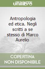 Antropologia ed etica. Negli scritti a se stesso di Marco Aurelio libro