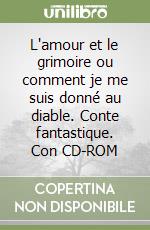 L'amour et le grimoire ou comment je me suis donné au diable. Conte fantastique. Con CD-ROM