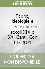 Teorie, ideologie e scientismo nei secoli XIX e XX. Canti. Con CD-ROM libro