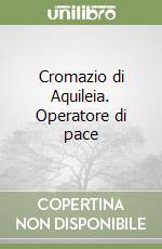 Cromazio di Aquileia. Operatore di pace