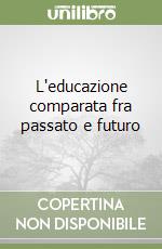 L'educazione comparata fra passato e futuro libro