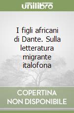 I figli africani di Dante. Sulla letteratura migrante italofona libro