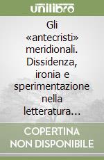 Gli «antecristi» meridionali. Dissidenza, ironia e sperimentazione nella letteratura della seconda metà dell'Ottocento. Manzoni e i suoi contestatori libro