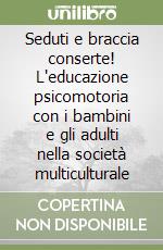 Seduti e braccia conserte! L'educazione psicomotoria con i bambini e gli adulti nella società multiculturale libro