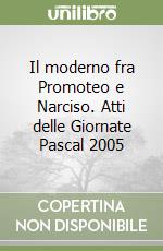 Il moderno fra Promoteo e Narciso. Atti delle Giornate Pascal 2005 libro