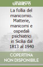 La follia del manicomio. Matterie, manicomi e ospedali psichiatrici in Sicilia dal 1813 al 1940 libro