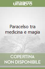 Paracelso tra medicina e magia libro