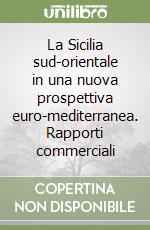 La Sicilia sud-orientale in una nuova prospettiva euro-mediterranea. Rapporti commerciali libro