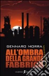 All'ombra della grande fabbrica libro di Morra Gennaro