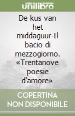 De kus van het middaguur-Il bacio di mezzogiorno. «Trentanove poesie d'amore» libro