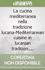 La cucina mediterranea nella tradizione lucana-Mediterranean cuisine in lucanian tradition. Ediz. bilingue