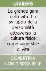 La grande gara della vita. Lo sviluppo della personalità attraverso la cultura fisica come sano stile di vita libro