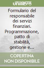 Formulario del responsabile dei servizi finanziari. Programmazione, patto di stabilità, gestione e rendicontazione del bilancio degli enti locali. Con CD-ROM libro