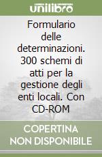 Formulario delle determinazioni. 300 schemi di atti per la gestione degli enti locali. Con CD-ROM libro