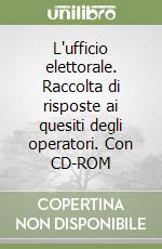 L'ufficio elettorale. Raccolta di risposte ai quesiti degli operatori. Con CD-ROM libro