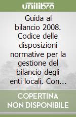 Guida al bilancio 2008. Codice delle disposizioni normative per la gestione del bilancio degli enti locali. Con CD-ROM libro