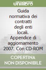 Guida normativa dei contratti degli enti locali. Appendice di aggiornamento 2007. Con CD-ROM libro