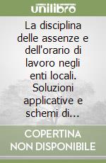 La disciplina delle assenze e dell'orario di lavoro negli enti locali. Soluzioni applicative e schemi di regolamento per le collaborazioni professionali. Con CD-ROM libro