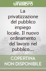 La privatizzazione del pubblico impiego locale. Il nuovo ordinamento del lavoro nel pubblico impiego locale