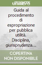 Guida al procedimento di espropriazione per pubblica utilità. Disciplina, giurisprudenza e novità normative. Con schemi e modelli operativi. Con CD-ROM libro