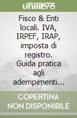 Fisco & Enti locali. IVA, IRPEF, IRAP, imposta di registro. Guida pratica agli adempimenti del Comune soggetto passivo e sostituto d'imposta. Con CD-ROM libro