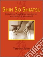 Shin so shiatsu. Ristabilire l'equilibrio nei sistemi energetici più profondi