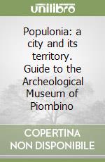 Populonia: a city and its territory. Guide to the Archeological Museum of Piombino