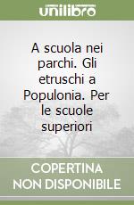 A scuola nei parchi. Gli etruschi a Populonia. Per le scuole superiori libro