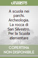 A scuola nei parchi. Archeologia. La rocca di San Silvestro. Per la Scuola elementare