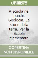 A scuola nei parchi. Geologia. Le storie della terra. Per la Scuola elementare