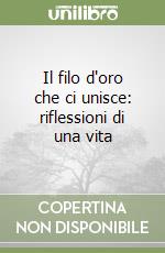 Il filo d'oro che ci unisce: riflessioni di una vita libro