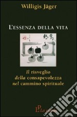 L'essenza della vita. Il risveglio della consapevolezza nel cammino spirituale libro