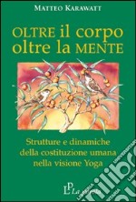 Oltre il corpo oltre la mente. Strutture e dinamiche della costituzione umana nella visione yoga