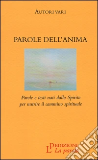 Parole dell'anima. Parole e testi nati dallo Spirito per nutrire il cammino spirituale libro