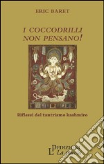 I coccodrilli non pensano! Riflessi del tantrismo kashmiro libro