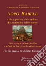 Dopo Babele. Dalla superficie del conflitto alla profondità dell'incontro. Ebrei, cristiani, islamici, buddisti e induisti in dialogo con le scienze umane libro