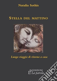 Stella del mattino. Lungo viaggio di ritorno a casa libro