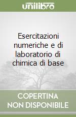Esercitazioni numeriche e di laboratorio di chimica di base libro