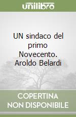 UN sindaco del primo Novecento. Aroldo Belardi