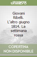 Giovani Ribelli. L'altro giugno 1814. La settimana rossa libro