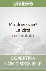 Ma dove vivi? La città raccontata libro